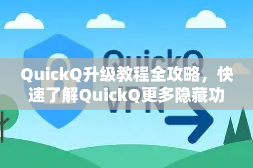 QuickQ升级教程全攻略，快速了解QuickQ更多隐藏功能与优化技巧