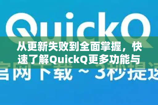 从更新失败到全面掌握，快速了解QuickQ更多功能与解决方案