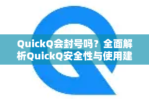 QuickQ会封号吗？全面解析QuickQ安全性与使用建议