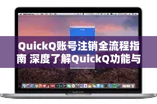 QuickQ账号注销全流程指南 深度了解QuickQ功能与安全操作