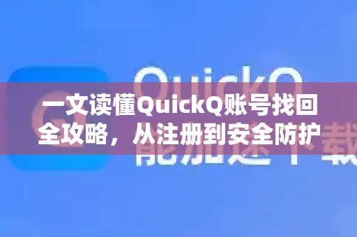 一文读懂QuickQ账号找回全攻略，从注册到安全防护的终极指南
