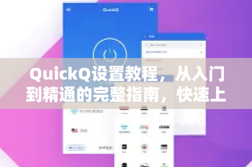 QuickQ设置教程，从入门到精通的完整指南，快速上手高效配置