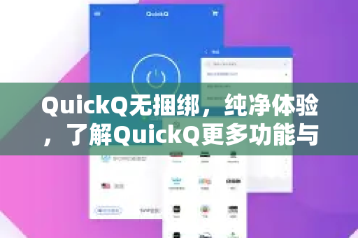QuickQ无捆绑，纯净体验，了解QuickQ更多功能与优势