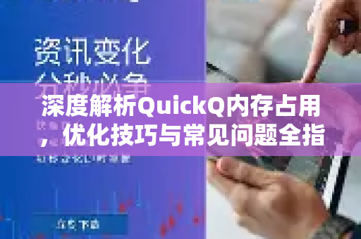 深度解析QuickQ内存占用，优化技巧与常见问题全指南