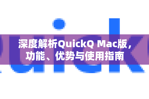 深度解析QuickQ Mac版，功能、优势与使用指南