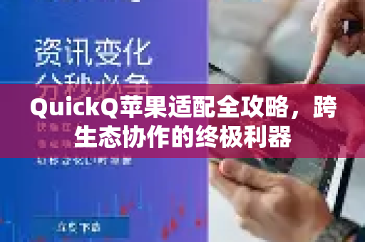 QuickQ苹果适配全攻略，跨生态协作的终极利器