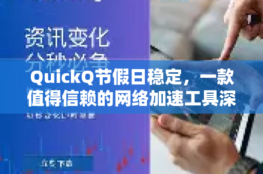 QuickQ节假日稳定，一款值得信赖的网络加速工具深度解析