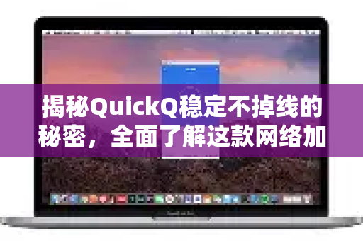 揭秘QuickQ稳定不掉线的秘密，全面了解这款网络加速神器-第1张图片-QuickQ最新版本下载 - QuickQ2026官方