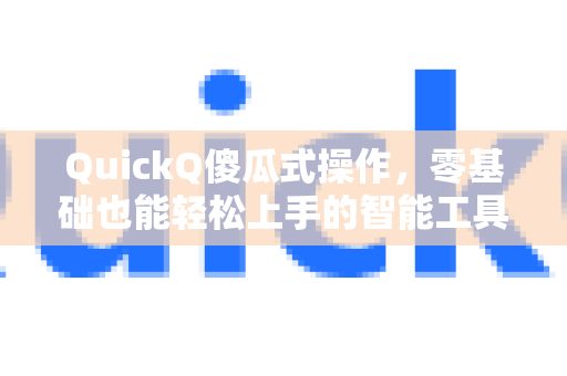 QuickQ傻瓜式操作，零基础也能轻松上手的智能工具，全面了解它的强大之处-第1张图片-QuickQ最新版本下载 - QuickQ2026官方