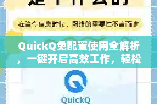 QuickQ免配置使用全解析，一键开启高效工作，轻松了解QuickQ官网