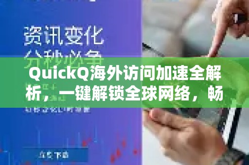 QuickQ海外访问加速全解析，一键解锁全球网络，畅享极速体验