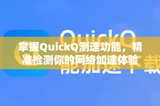 掌握QuickQ测速功能，精准检测你的网络加速体验
