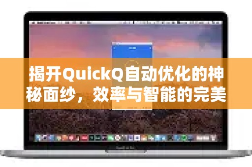 揭开QuickQ自动优化的神秘面纱，效率与智能的完美融合