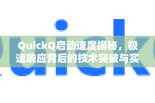 QuickQ启动速度揭秘，极速响应背后的技术突破与实战体验