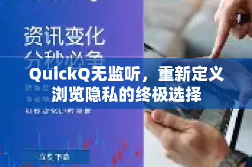 QuickQ无监听，重新定义浏览隐私的终极选择