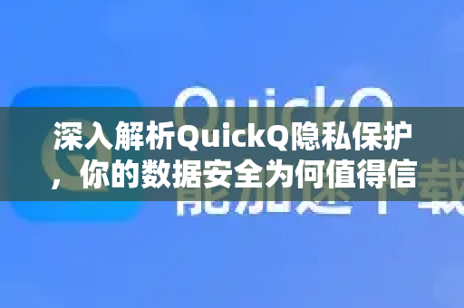 深入解析QuickQ隐私保护，你的数据安全为何值得信赖？