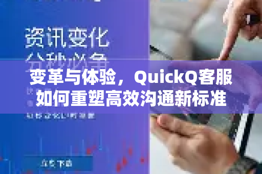 变革与体验，QuickQ客服如何重塑高效沟通新标准