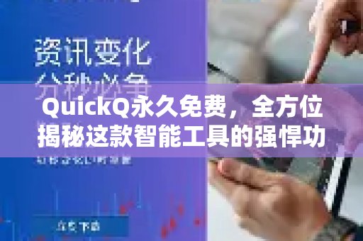 QuickQ永久免费，全方位揭秘这款智能工具的强悍功能与使用技巧