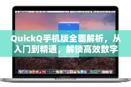 QuickQ手机版全面解析，从入门到精通，解锁高效数字生活