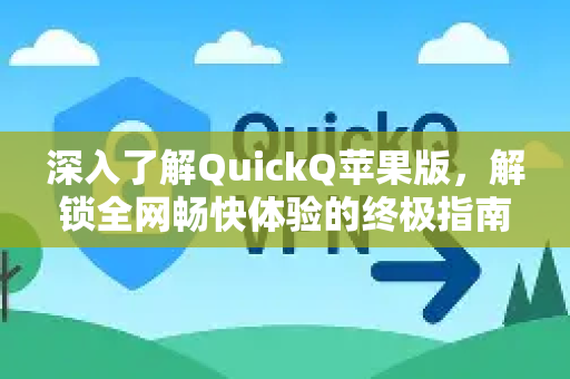 深入了解QuickQ苹果版，解锁全网畅快体验的终极指南
