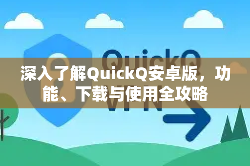 深入了解QuickQ安卓版，功能、下载与使用全攻略
