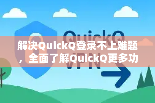 解决QuickQ登录不上难题，全面了解QuickQ更多功能与官方指南