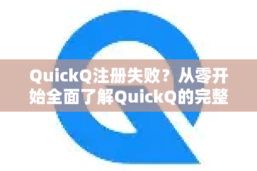 QuickQ注册失败？从零开始全面了解QuickQ的完整指南