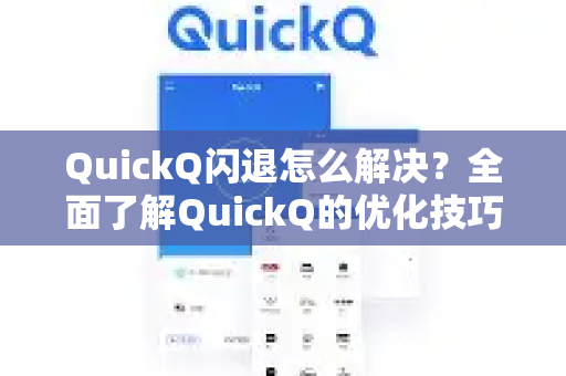 QuickQ闪退怎么解决？全面了解QuickQ的优化技巧与官方解决方案