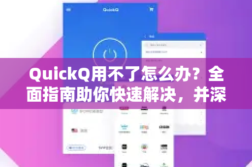 QuickQ用不了怎么办？全面指南助你快速解决，并深入了解QuickQ更多功能