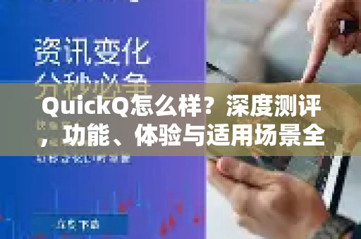 QuickQ怎么样？深度测评，功能、体验与适用场景全解析