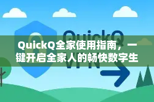 QuickQ全家使用指南，一键开启全家人的畅快数字生活