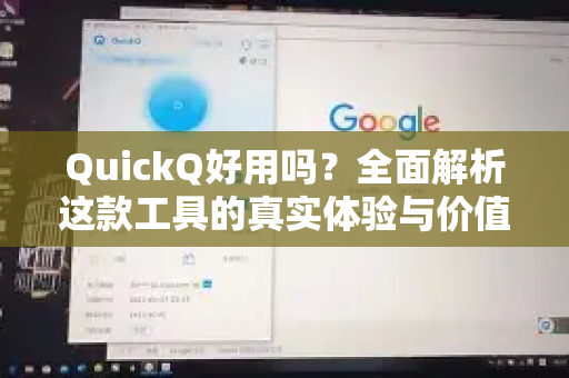 QuickQ好用吗？全面解析这款工具的真实体验与价值