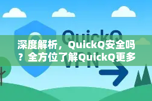 深度解析，QuickQ安全吗？全方位了解QuickQ更多细节
