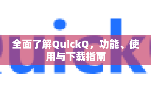 全面了解QuickQ，功能、使用与下载指南