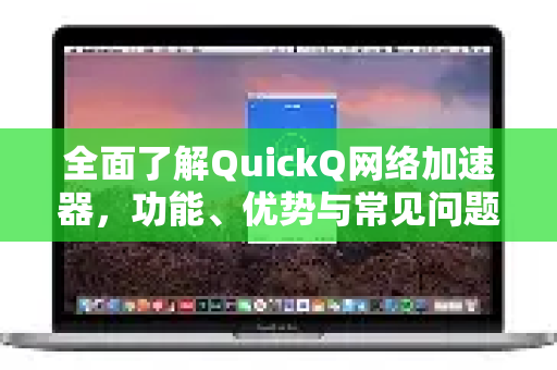 全面了解QuickQ网络加速器，功能、优势与常见问题解答
