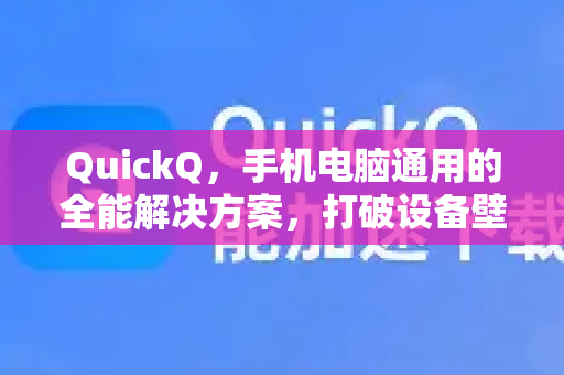 QuickQ，手机电脑通用的全能解决方案，打破设备壁垒的全新体验