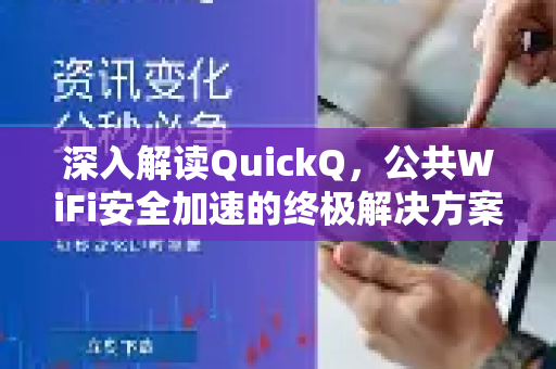 深入解读QuickQ，公共WiFi安全加速的终极解决方案-第1张图片-QuickQ最新版本下载 - QuickQ2026官方