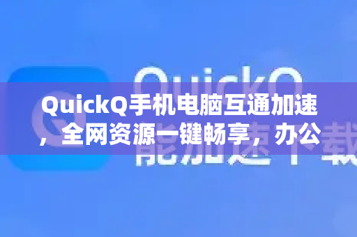 QuickQ手机电脑互通加速，全网资源一键畅享，办公娱乐无缝切换-第1张图片-QuickQ最新版本下载 - QuickQ2026官方