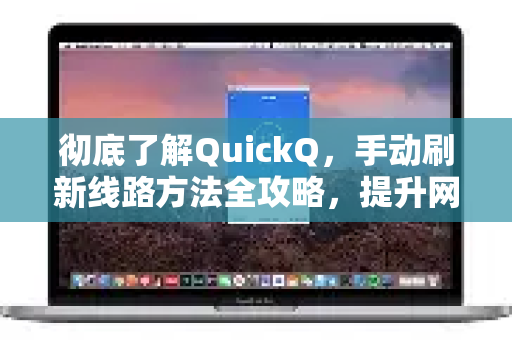彻底了解QuickQ，手动刷新线路方法全攻略，提升网络体验-第1张图片-QuickQ最新版本下载 - QuickQ2026官方