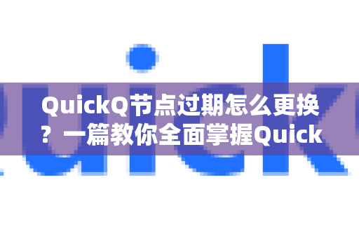QuickQ节点过期怎么更换？一篇教你全面掌握QuickQ实用技巧的深度指南-第1张图片-QuickQ最新版本下载 - QuickQ2026官方