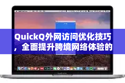 QuickQ外网访问优化技巧，全面提升跨境网络体验的终极指南-第1张图片-QuickQ最新版本下载 - QuickQ2026官方