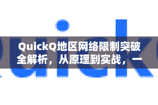QuickQ地区网络限制突破全解析，从原理到实战，一文读懂QuickQ官网的加速奥秘-第1张图片-QuickQ最新版本下载 - QuickQ2026官方
