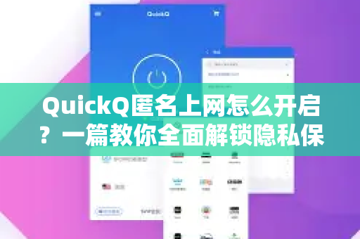QuickQ匿名上网怎么开启？一篇教你全面解锁隐私保护的操作指南-第1张图片-QuickQ最新版本下载 - QuickQ2026官方