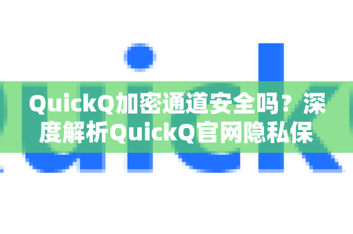 QuickQ加密通道安全吗？深度解析QuickQ官网隐私保护机制