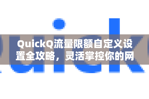 QuickQ流量限额自定义设置全攻略，灵活掌控你的网络资源
