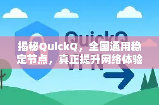 揭秘QuickQ，全国通用稳定节点，真正提升网络体验
