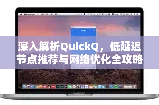 深入解析QuickQ，低延迟节点推荐与网络优化全攻略