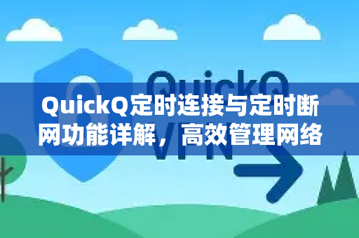 QuickQ定时连接与定时断网功能详解，高效管理网络连接的智能工具