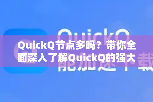 QuickQ节点多吗？带你全面深入了解QuickQ的强大节点网络