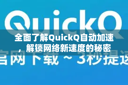 全面了解QuickQ自动加速，解锁网络新速度的秘密
